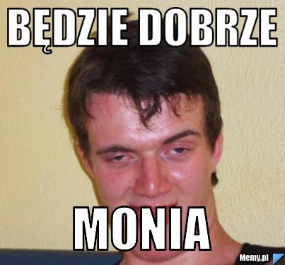 Będzie dobrze Monia 