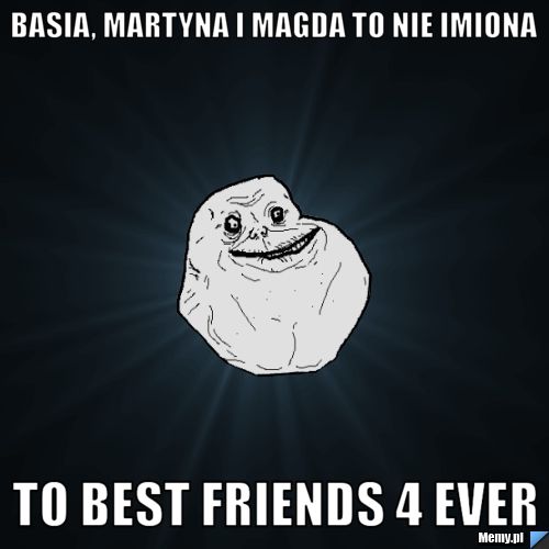 Basia, Martyna i Magda to nie imiona To Best friends 4 ever