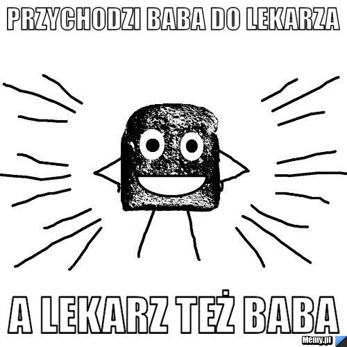 Przychodzi baba do lekarza a lekarz też baba