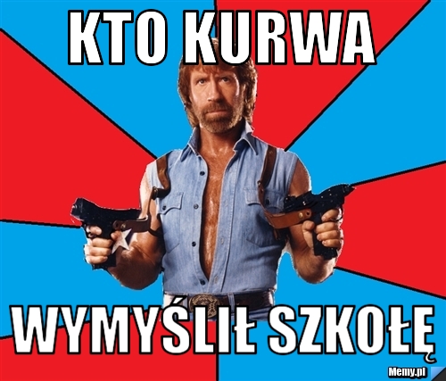 Kto kurwa  wymyślił szkołę