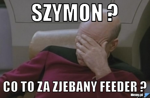 Szymon ?  Co to za zjebany feeder ? 