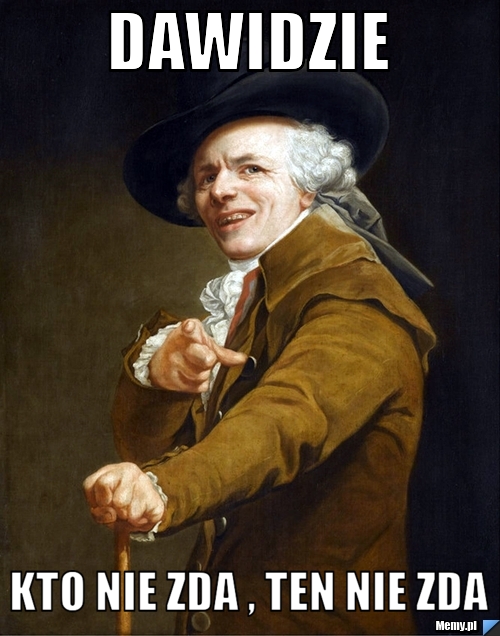 Dawidzie  kto nie zda , ten nie zda 
