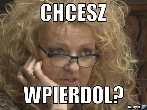 CHCESZ WPIERDOL?