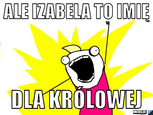 Ale izabela to imię dla królowej