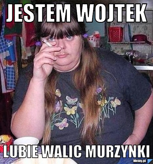 Jestem Wojtek  Lubie walic murzynki