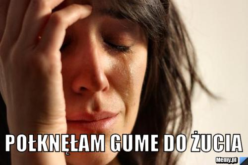  połknęłam gume do żucia