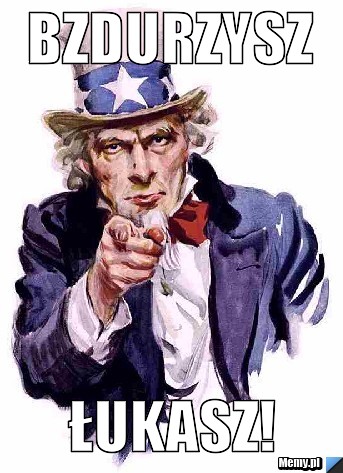 Bzdurzysz ŁUKASZ!
