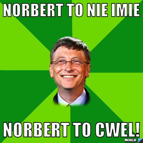 Norbert To Nie Imie Norbert TO CWEL!
