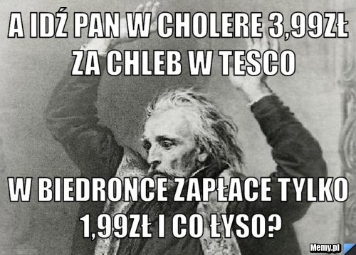 A idź pan w cholere 3,99zł  za chleb w tesco w biedronce zapłace tylko 1,99zł i co łyso?