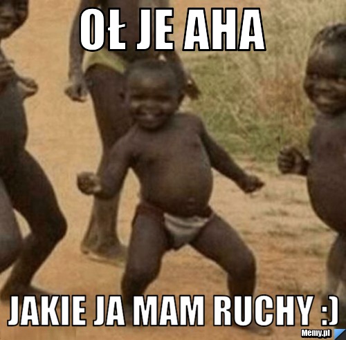 Oł je aha jakie ja mam ruchy :)