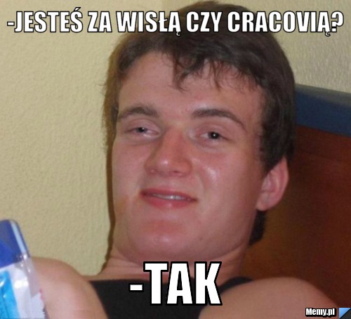 -Jesteś za wisłą czy cracovią? -Tak