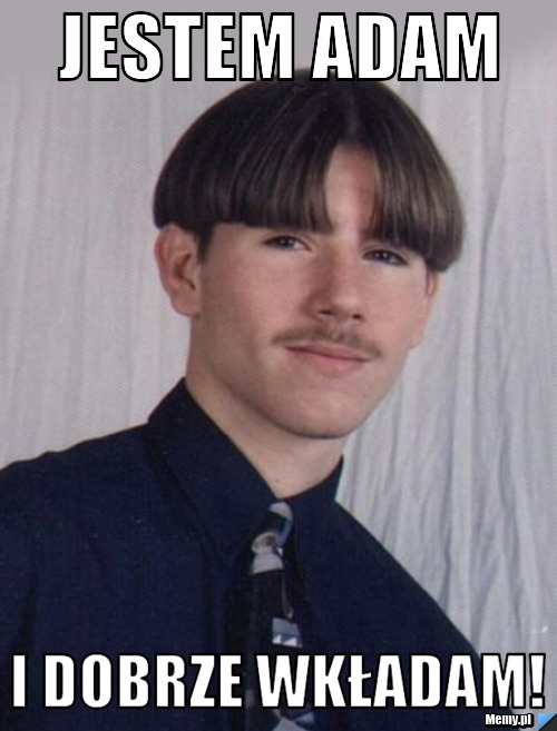 Jestem Adam i dobrze wkładam!