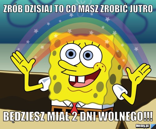 Zr&oacute;b dzisiaj to co masz zrobić jutro Będziesz miał 2 dni wolnego!!!
