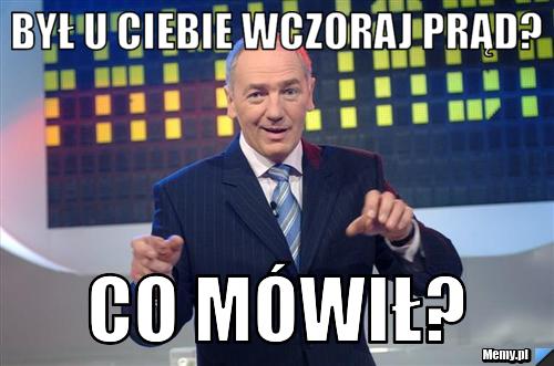 Był u Ciebie wczoraj prąd? co mówił?