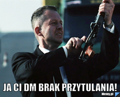  JA CI DM BRAK PRZYTULANIA!