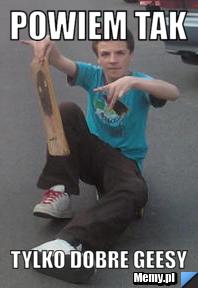 POWIEM TAK TYLKO DOBRE GEESY