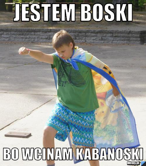 Jestem boski bo wcinam kabanoski