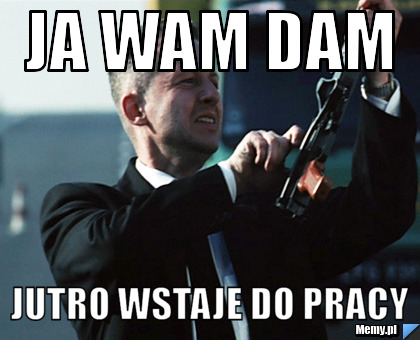 Ja wam dam  Jutro wstaje do pracy