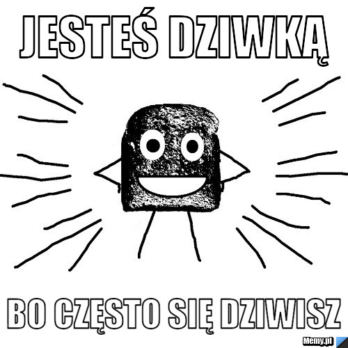 Jesteś dziwką  bo często się dziwisz