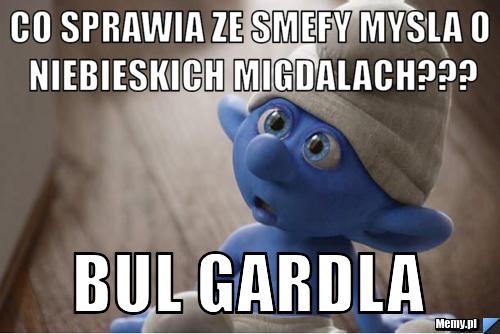 Co sprawia ze smefy mysla o niebieskich migdalach??? BUL GARDLA