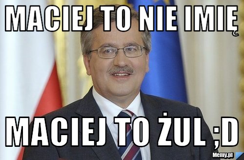 Maciej to nie imię Maciej to żul ;D
