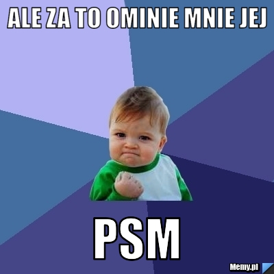 Ale za to ominie mnie jej  psm