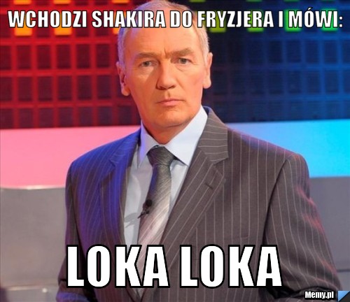 Wchodzi Shakira do fryzjera i mówi: LOKA LOKA