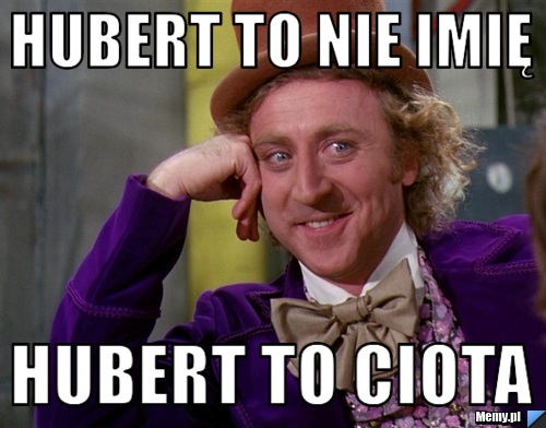 HUBERT TO NIE IMIĘ HUBERT TO CIOTA