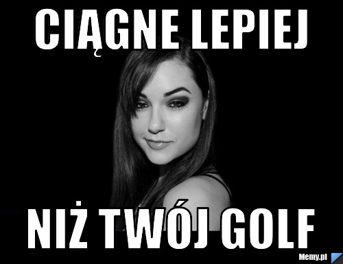 Ciągne lepiej Niż twój golf