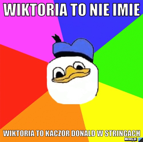 Wiktoria to nie imie Wiktoria to kaczor donald w stringach 