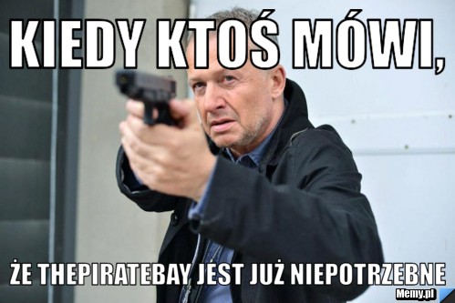 Kiedy ktoś mówi, że thepiratebay jest już niepotrzebne