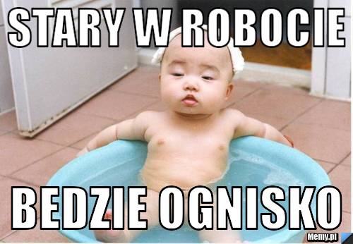 STARY W ROBOCIE  BEDZIE OGNISKO
