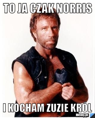 To ja czak norris i kocham Zuzie Król 