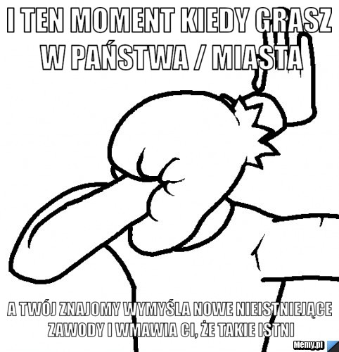 I ten moment kiedy grasz w państwa / miasta a twój znajomy wymyśla nowe nieistniejące zawody i wmawia ci, że takie istni