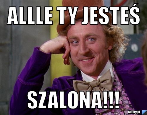 Allle ty jesteś szalona!!!