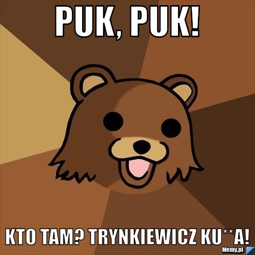 Puk, puk! Kto tam? Trynkiewicz ku**a!