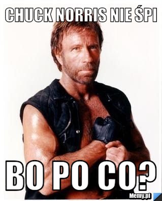 Chuck Norris nie śpi bo po co?