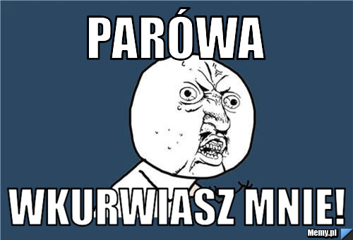 Parówa Wkurwiasz Mnie!