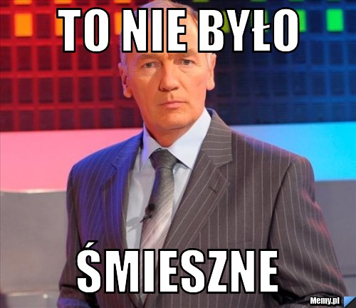 TO NIE BYŁO ŚMIESZNE