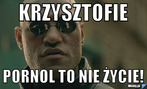 Krzysztofie pornol to nie życie!