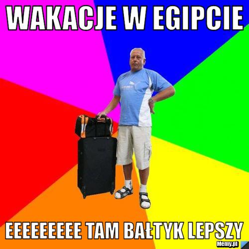 Wakacje w egipcie eeeeeeeee tam bałtyk lepszy