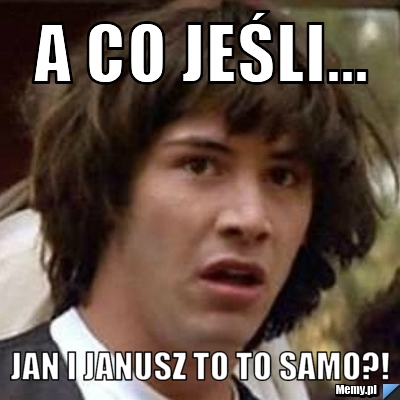 A CO JEŚLI... JAN I JANUSZ TO TO SAMO?!