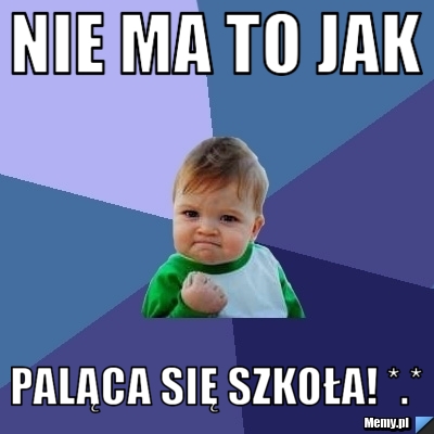 Nie ma to jak  paląca się szkoła! *.*