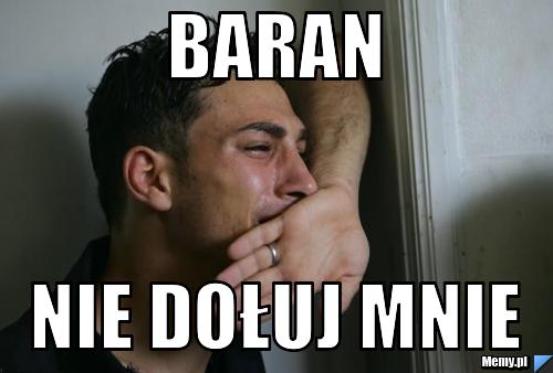 Baran  nie dołuj mnie