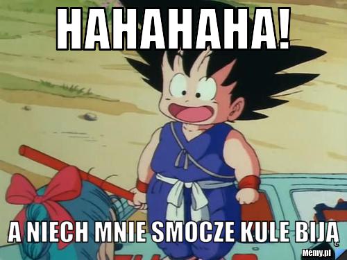 Hahahaha! a niech mnie smocze kule biją