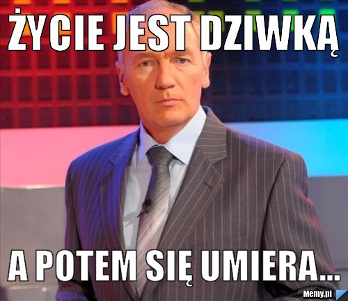 ŻYCIE JEST DZIWKĄ A POTEM SIĘ UMIERA...