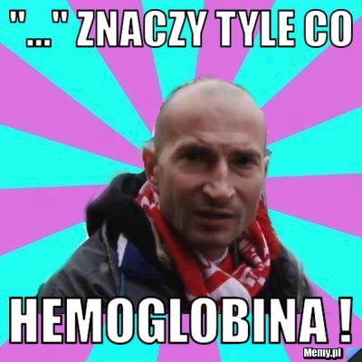 "..." znaczy tyle co hemoglobina !