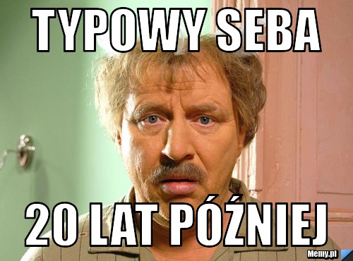 Typowy seba 20 lat później