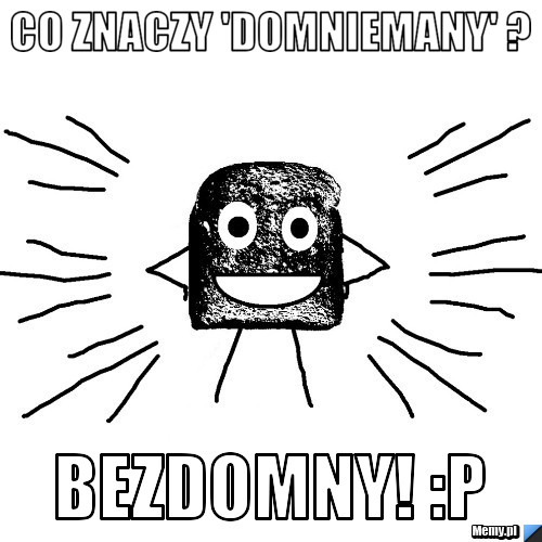 Co znaczy 'Domniemany' ?  Bezdomny! :P
