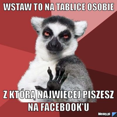 Wstaw to na tablice osobie Z którą najwięcej piszesz na facebook'u 